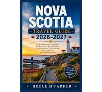 NOVA SCOTIA TRAVEL GUIDE 2026-2027: Your Passport to the Maritimes' Best-Kept Secrets: Expert Itineraries, Cultural Wisdom, and Insider Tips for a Perfect 2026 Nova Scotia Experience