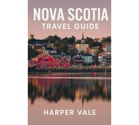 Nova Scotia Travel Guide: “A Complete Guide to Scenic Drives, Seaside Towns, and Breathtaking Adventures Along the Atlantic Coast”