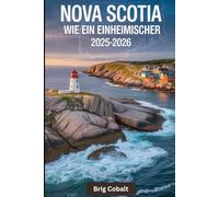 Nova Scotia wie ein Einheimischer 2025-2026: Ein Reiseführer, der von einem gebürtigen Maritimer geschrieben wurde, der dort lebt, mit den ... von Peggy's Cove, dem historischen Halifax