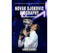Novak Djokovic Biography: From Serbia to Superstar - The True Story of a Tennis Icon Rise to the Top