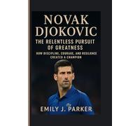 NOVAK DJOKOVIC- THE RELENTLESS PURSUIT OF GREATNESS: How Discipline, Courage, and Resilience Created a Champion