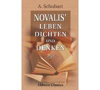 Novalis' Leben, Dichten und Denken: Auf Grund neuerer Publikationen im Zusammenhang dargestellt von A. Schubart