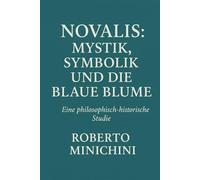 Novalis: Mystik, Symbolik und die Blaue Blume: Eine philosophisch-historische Studie