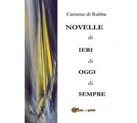Novelle di ieri, di oggi, di sempre di Carmine Di Rubba, 2016, Youcanprint
