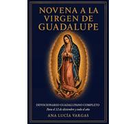 Novena a la Virgen de Guadalupe: Devocionario guadalupano completo para el 12 de diciembre y todo el año. Con el relato de las apariciones, rosario, letanías, mañanitas y consagración de la familia