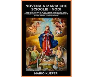 NOVENA A MARIA CHE SCIOGLIE I NODI: Una devozione di nove giorni per sciogliere i problemi della vita attraverso l'intercessione della Beata Vergine Maria