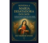 Novena a Maria Desatadora dos Nós: Uma poderosa oração de 9 dias para curar, restaurar e encontrar paz por meio da intercessão de Maria
