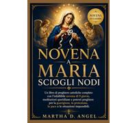 NOVENA A MARIA SCIOGLI NODI: Un libro di preghiere cattoliche completo con l'infallibile novena di 9 giorni, meditazioni quotidiane e potenti preghiere