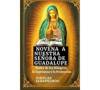 NOVENA A NUESTRA SEÑORA DE GUADALUPE: Madre de los Milagros, la Esperanza y la Protección