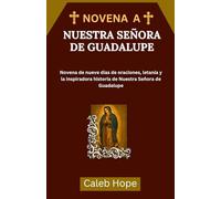 NOVENA A NUESTRA SEÑORA DE GUADALUPE: Novena de nueve días de oraciones, letanía y la inspiradora historia de Nuestra Señora de Guadalupe