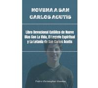 NOVENA A SAN CARLOS ACUTIS: Libro Devocional Católico de Nueve Días Con La Vida, El Legado Espiritual y La Letanía de San Carlos Acutis