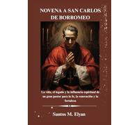 NOVENA A SAN CARLOS DE BORROMEO: La vida, el legado y la influencia espiritual de un gran pastor para la fe, la renovación y la fortaleza