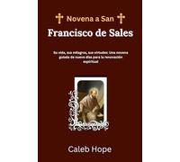 Novena a San Francisco de Sales: Su vida, sus milagros, sus virtudes: Una novena guiada de nueve días para la renovación espiritual