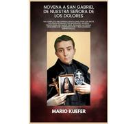 NOVENA A SAN GABRIEL DE NUESTRA SEÑORA DE LOS DOLORES: Un completo recorrido devocional por los Siete Dolores de María con biografía, novena tradicional de nueve días, rosario, letanías, oraciones de