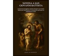 NOVENA A SAN GIOVANNI BATTISTA: Un percorso di preghiera cattolica di 9 giorni con il Santo Rosario per il pentimento, il rinnovamento spirituale e la preparazione a Cristo. (Italian Edition)