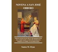 NOVENA A SAN JOSÉ OBRERO: Poderosas oraciones de nueve días, la vida inspiradora de San José, su legado sagrado y su intercesión celestial por los trabajadores, las familias y las necesidades diarias