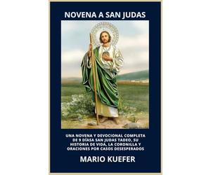 NOVENA A SAN JUDAS: UNA NOVENA Y DEVOCIONAL COMPLETA DE 9 DÍASA SAN JUDAS TADEO, SU HISTORIA DE VIDA, LA CORONILLA Y ORACIONES POR CASOS DESESPERADOS