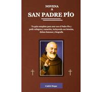 NOVENA A SAN PADRE PÍO: Tu guía completa para orar con el Padre Pío y pedir milagros y sanación, incluyendo sus letanías, dichos famosos y biografía