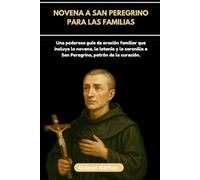 NOVENA A SAN PEREGRINO PARA LAS FAMILIAS: Una poderosa guía de oración familiar que incluye la novena, la letanía y la coronilla a San Peregrino, patrón de la curación.