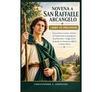 NOVENA A SAN RAFFAELE ARCANGELO - LIBRO DI PREGHIERE: Una potente novena cattolica di 9 giorni per la guarigione, la protezione, i viaggi sicuri, la guida, le situazioni difficili e l'aiuto divino.