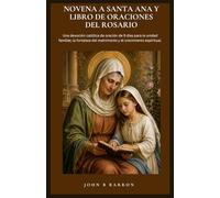 NOVENA A SANTA ANA Y LIBRO DE ORACIONES DEL ROSARIO: Una devoción católica de oración de 9 días para la unidad familiar, la fortaleza del matrimonio y el crecimiento espiritual. (Spanish Edition)