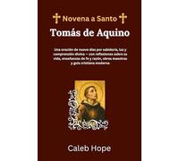 Novena a Santo Tomás de Aquino: Una oración de nueve días por sabiduría, luz y comprensión divina - con reflexiones sobre su vida, enseñanzas de fe y razón, obras maestras y guía cristiana moderna