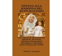 NOVENA ALLA MADONNA DEL BUON SUCCESSO: Nove giorni di rinnovamento spirituale, devozione mariana, intercessioni miracolose e riflessioni piene di grazia per i fedeli