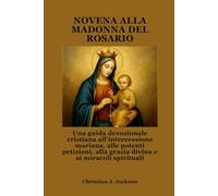 NOVENA ALLA MADONNA DEL ROSARIO: Una guida devozionale cristiana all'intercessione mariana, alle potenti petizioni, alla grazia divina e ai miracoli spirituali