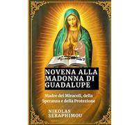 NOVENA ALLA MADONNA DI GUADALUPE: Madre dei Miracoli, della Speranza e della Protezione