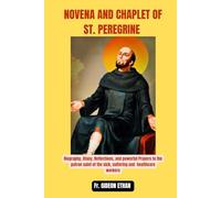 NOVENA AND CHAPLET OF ST. PEREGRINE: Biography, litany, Reflections, and powerful Prayers to the patron saint of the sick, suffering and healthcare workers