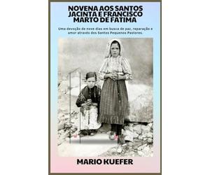 NOVENA AOS SANTOS JACINTA E FRANCISCO MARTO DE FÁTIMA: Uma Devoção de Nove Dias em Busca de Paz, Reparação e Amor Através dos Santos Pastorinhos