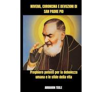 NOVENA, CORONCINA E DEVOZIONI DI SAN PADRE PIO: Preghiere potenti per la debolezza umana e le sfide della vita