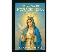 NOVENA DE NOSSA SENHORA DA PAZ: 9 dias de orações e reflexões pela intercessão de Maria: encontrando paz em tempos turbulentos