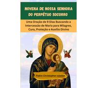 NOVENA DE NOSSA SENHORA DO PERPÉTUO SOCORRO: Uma Oração de 9 Dias Buscando a Intercessão de Maria para Milagres, Cura, Proteção e Auxílio Divino