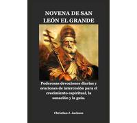 NOVENA DE SAN LEÓN EL GRANDE: Poderosas devociones diarias y oraciones de intercesión para el crecimiento espiritual, la sanación y la guía.