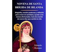 NOVENA DE SANTA BRÍGIDA DE IRLANDA: Biografía, oración poderosa y reflexión para crecer en santidad y ayudar a los menos afortunados. Guía de oración de nueve días que cambia la vida