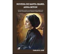 NOVENA DE SANTA ISABEL ANNA SETON: Invocando la guía y la gracia de Santa Isabel Ana Seton: Un modelo de fe, caridad y perseverancia