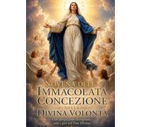 NOVENA DELL’IMMACOLATA NELLA DIVINA VOLONTA’: CON SPIEGAZIONE, ATTI E GIRI PER VIVERE I NOVE GIORNI NEL FIAT DIVINO