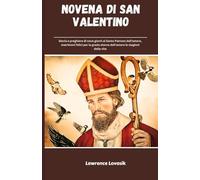 NOVENA DI SAN VALENTINO (Italian Edition): Storia e preghiere di nove giorni al Santo Patrono dell'amore, matrimoni felici per la grazia eterna dell'amore attraverso le stagioni della vita