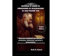 NOVENA E LIBRO DI PREGHIERE DI GUARIGIONE DI SAN PADRÉ PIO: Devozioni cattoliche per miracoli, protezione, sofferenza, speranza e intercessione