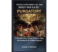 NOVENA FOR MERCY OF THE HOLY SOULS IN PURGATORY: A Powerful 9-Day Novena of Prayer, Hope, and Healing for the Faithful Departed