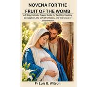 NOVENA FOR THE FRUIT OF THE WOMB: A 9-Day Catholic Prayer Guide for Fertility, Healthy Conception, the Gift of Children, and the Grace of Motherhood