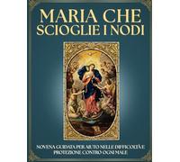 Novena Guidata a Maria che Scioglie i Nodi: 9 Giorni di Preghiera per Sciogliere i tuoi NODI e le Situazioni IMPOSSIBILI: Libro Devozionale Mariano ... prega con fede e vivi una devozione