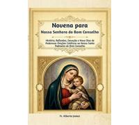 Novena para Nossa Senhora do Bom Conselho: História, Reflexões, Devoção e Nove Dias de Poderosas Orações Católicas ao Nosso Santo Padroeiro do Bom Conselho