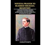 NOVENA PRAYER TO BLESSED MICHAEL MCGIVNEY: Unfailing Devotional Prayers, Reflections, and Intercessions to Blessed Michael McGivney, Patron Saint of Knights of Columbus