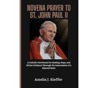 NOVENA PRAYER TO SAINT JOHN PAUL II: A Catholic Devotional for Healing, Hope, and Divine Guidance Through the Intercession of a Beloved Saint