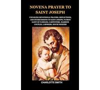 NOVENA PRAYER TO SAINT JOSEPH: Unfailing Devotional Prayers, Reflections, and Intercessions to Saint Joseph, Patron Saint of Families, Carpenters, Married Couples, Laborers, House Seekers