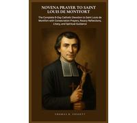 NOVENA PRAYER TO SAINT LOUIS DE MONTFORT: The Complete 9-Day Catholic Devotion to Saint Louis de Montfort with Consecration Prayers, Rosary Reflections, Litany, and Spiritual Guidance