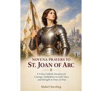 NOVENA PRAYERS TO ST. JOAN OF ARC: A 9-Day Catholic Devotion for Courage, Faithfulness to God’s Voice, and Strength in Times of Trial