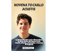 NOVENA TO CARLO ACUSTIS: La biografia del santo cibernetico, la vera storia del beato Carlo Acutis, litania, coroncina e novena di 9 giorni